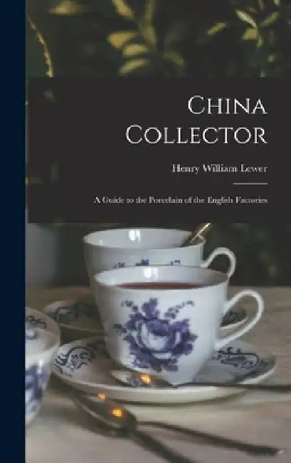 China Collector: A Guide to the Porcelain of the English Factories by Lewer Henry William