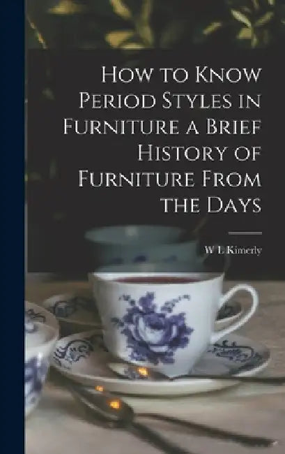 How to Know Period Styles in Furniture a Brief History of Furniture From the Days by W. L. Kimerly