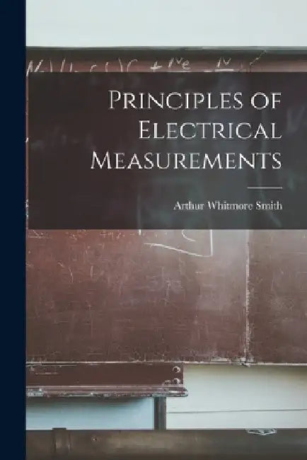 Principles of Electrical Measurements by Arthur Whitmore Smith