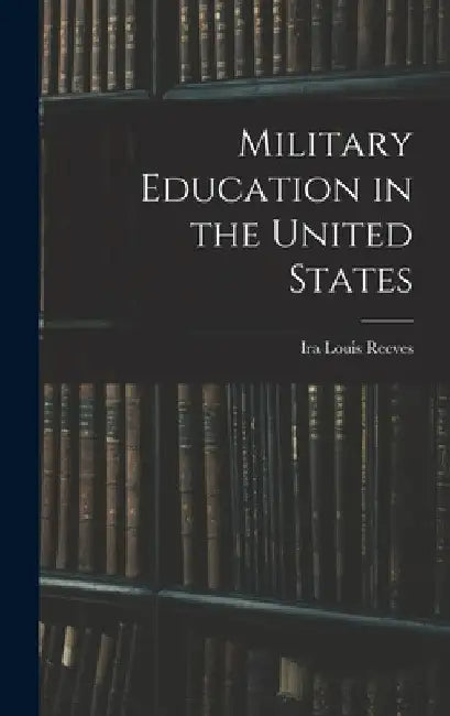 Military Education in the United States by Ira Louis Reeves