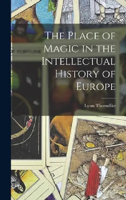 The Place of Magic in the Intellectual History of Europe by Lynn Thorndike