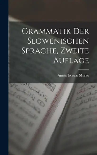 Grammatik Der Slowenischen Sprache, Zweite Auflage by Anton Johann Murko