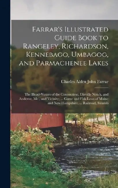 Farrar's Illustrated Guide Book to Rangeley, Richardson, Kennebago, Umbagog, and Parmachenee Lakes: The Head-Waters of the Connecticut, Dixville Notch by Charles Alden John Farrar