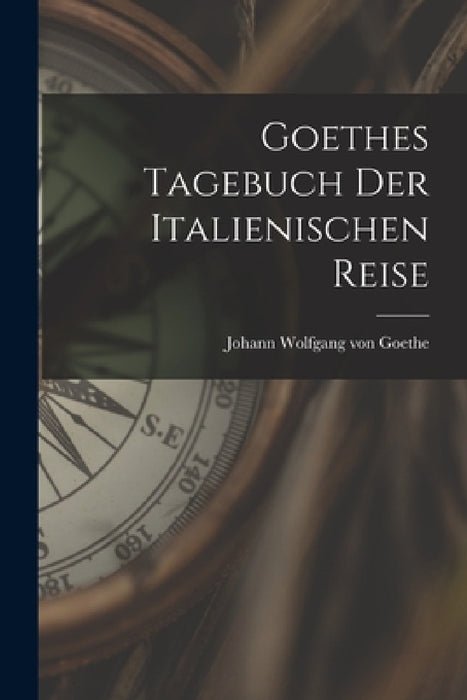 Goethes Tagebuch Der Italienischen Reise by Johann Wolfgang Von Goethe