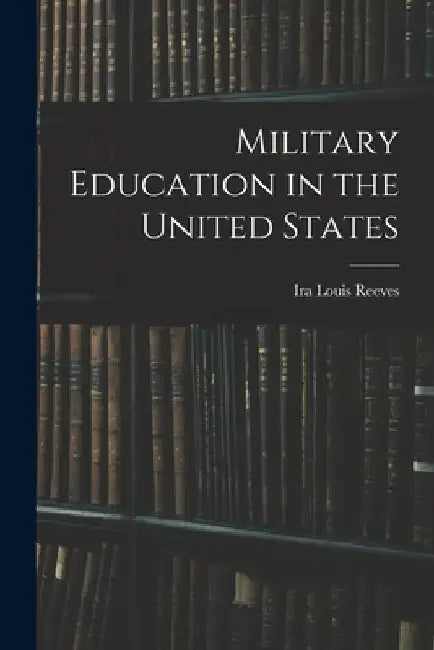 Military Education in the United States by Ira Louis Reeves