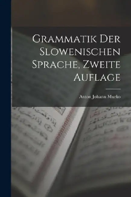 Grammatik Der Slowenischen Sprache, Zweite Auflage by Anton Johann Murko