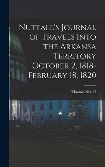 Nuttall's Journal of Travels Into the Arkansa Territory October 2, 1818-February 18, 1820 by Thomas Nuttall