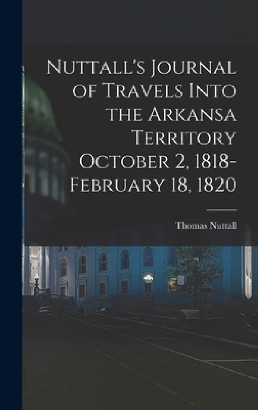 Nuttall's Journal of Travels Into the Arkansa Territory October 2, 1818-February 18, 1820 by Thomas Nuttall