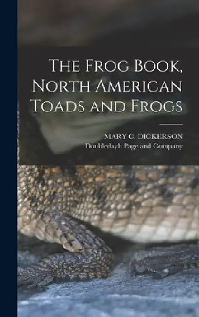 The Frog Book, North American Toads and Frogs by Mary C. Dickerson