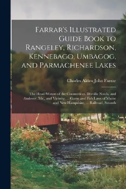 Farrar's Illustrated Guide Book to Rangeley, Richardson, Kennebago, Umbagog, and Parmachenee Lakes: The Head-Waters of the Connecticut, Dixville Notch by Charles Alden John Farrar