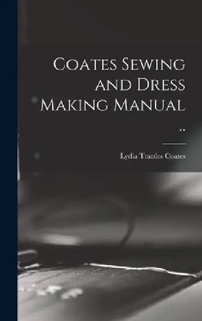 Coates Sewing and Dress Making Manual .. by Lydia Trattles Coates