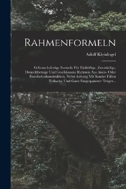 Rahmenformeln: Gebrauchsfertige Formeln Für Einhüftige, Zweistielige, Dreieckförmige Und Geschlossene Rahmen Aus Aisen- Oder Eisenbet by Adolf Kleinlogel