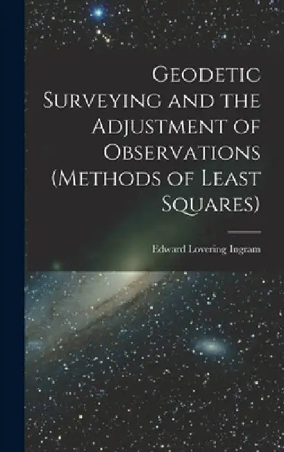 Geodetic Surveying and the Adjustment of Observations (methods of Least Squares) by Edward Lovering Ingram