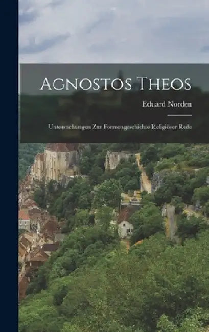 Agnostos Theos: Untersuchungen zur Formengeschichte religiöser Rede by Eduard Norden