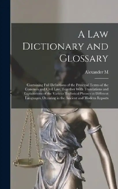 A law Dictionary and Glossary: Containing Full Definitions of the Principal Terms of the Common and Civil law, Together With Translations and Explana by Alexander M. 1807-1869 Burrill