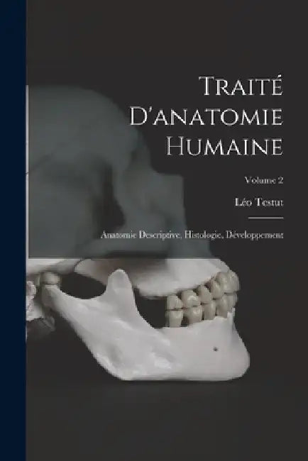 Traité D'anatomie Humaine: Anatomie Descriptive, Histologie, Développement; Volume 2 by Léo Testut