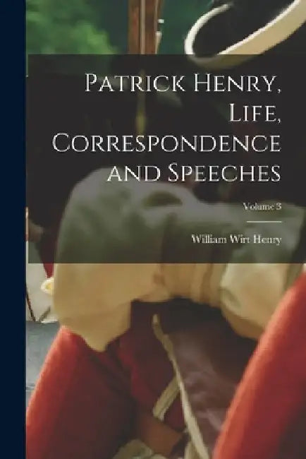 Patrick Henry, Life, Correspondence and Speeches; Volume 3 by William Wirt Henry