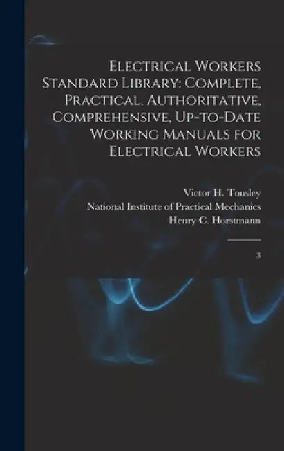 Electrical Workers Standard Library: Complete, Practical, Authoritative, Comprehensive, Up-to-date Working Manuals for Electrical Workers: 3 by Henry C. 1858- Horstmann