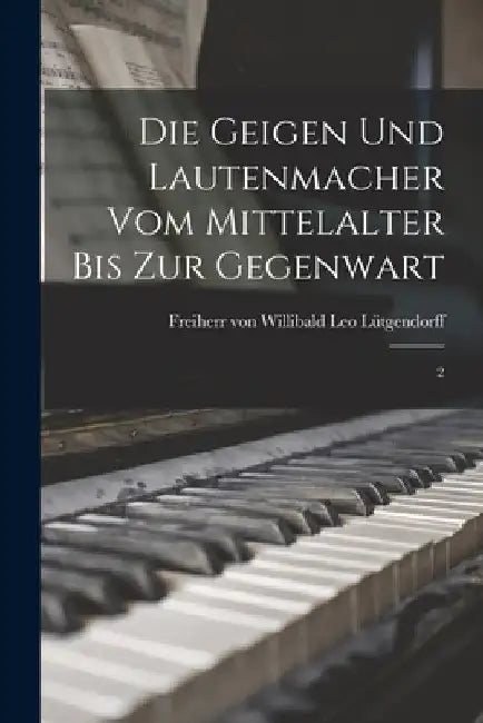 Die Geigen und Lautenmacher vom Mittelalter bis zur Gegenwart: 2 by Willibald Leo Lütgendorff