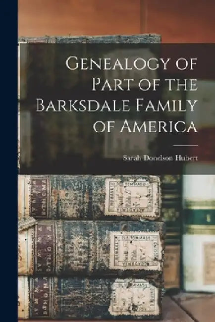 Genealogy of Part of the Barksdale Family of America by Sarah Donelson Hubert