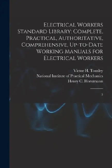 Electrical Workers Standard Library: Complete, Practical, Authoritative, Comprehensive, Up-to-date Working Manuals for Electrical Workers: 3 by Henry C. 1858- Horstmann