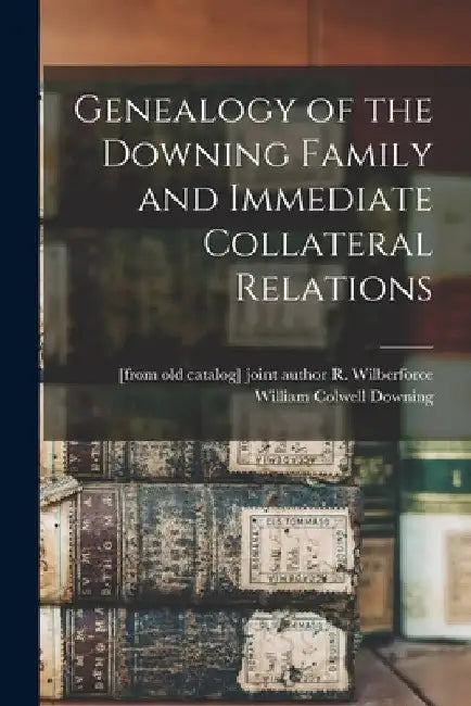 Genealogy of the Downing Family and Immediate Collateral Relations by William Colwell 1860- [From Downing