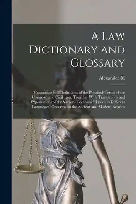 A law Dictionary and Glossary: Containing Full Definitions of the Principal Terms of the Common and Civil law, Together With Translations and Explana by Alexander M. 1807-1869 Burrill