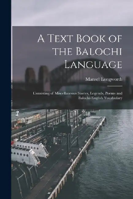 A Text Book of the Balochi Language: Consisting of Miscellaneous Stories, Legends, Poems and Balochi-English Vocabulary by Mansel Longworth 1850-1922 Dames