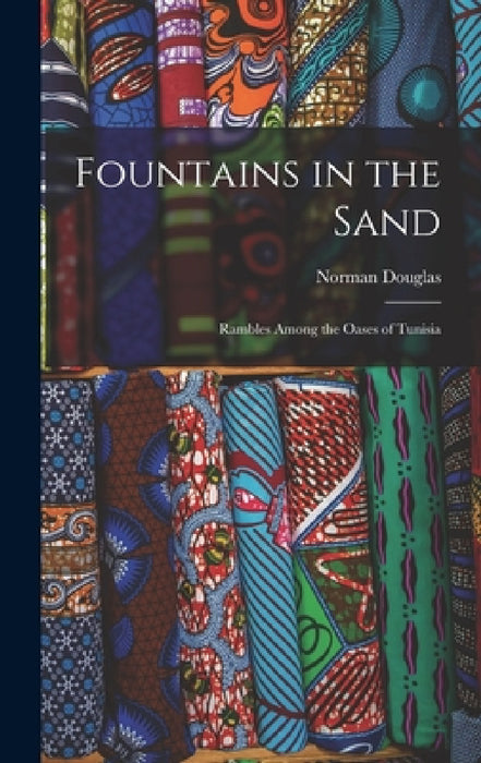 Fountains in the Sand: Rambles Among the Oases of Tunisia by Norman Douglas