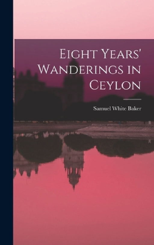 Eight Years' Wanderings in Ceylon by Samuel White Baker