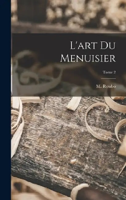 L'art du menuisier; Tome 2 by M. (André Jacob) 1739-1791 Roubo
