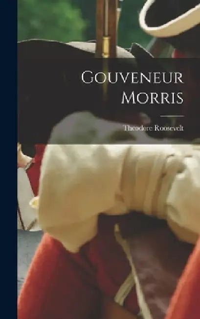 Gouveneur Morris by Theodore Roosevelt