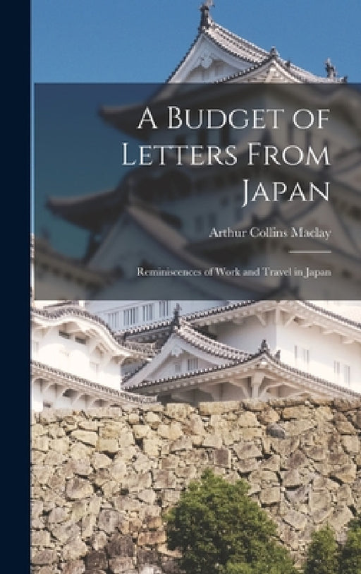 A Budget of Letters From Japan: Reminiscences of Work and Travel in Japan by Arthur Collins Maclay