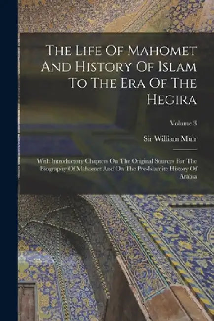The Life Of Mahomet And History Of Islam To The Era Of The Hegira: With Introductory Chapters On The Original Sources For The Biography Of Mahomet And by William Muir