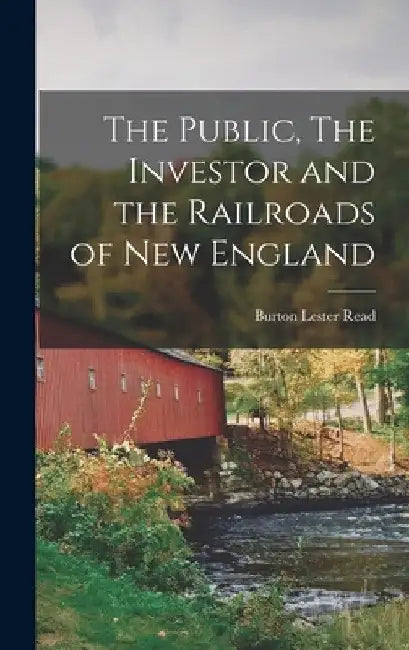 The Public, The Investor and the Railroads of New England by Burton Lester Read