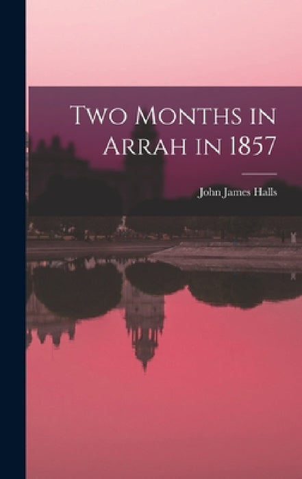 Two Months in Arrah in 1857 by John James Halls
