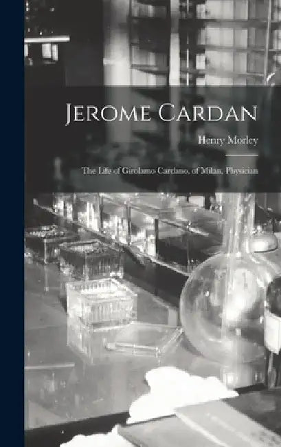 Jerome Cardan: The Life of Girolamo Cardano, of Milan, Physician by Henry Morley