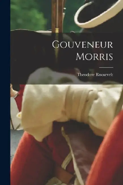 Gouveneur Morris by Theodore Roosevelt