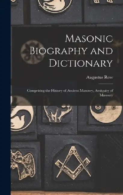 Masonic Biography and Dictionary: Comprising the History of Ancient Masonry, Antiquity of Masonry by Augustus Row