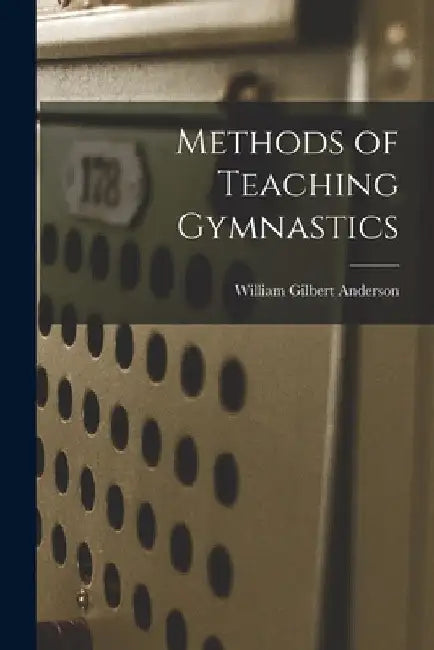 Methods of Teaching Gymnastics by William Gilbert Anderson