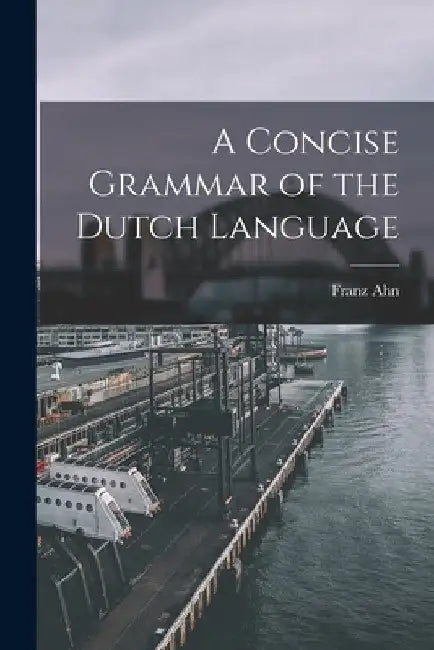 A Concise Grammar of the Dutch Language by Franz Ahn