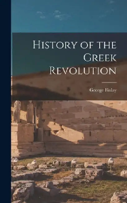 History of the Greek Revolution by George Finlay