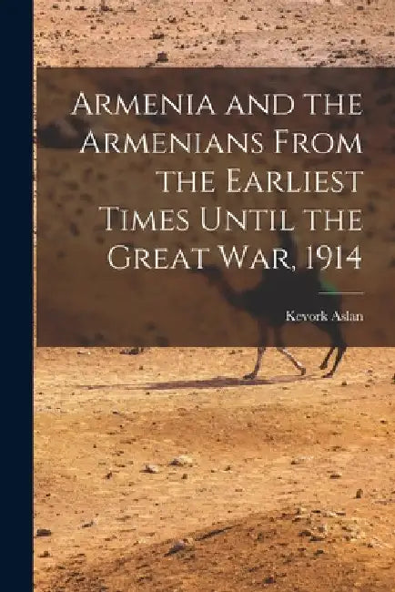Armenia and the Armenians From the Earliest Times Until the Great War, 1914 by Kevork Aslan