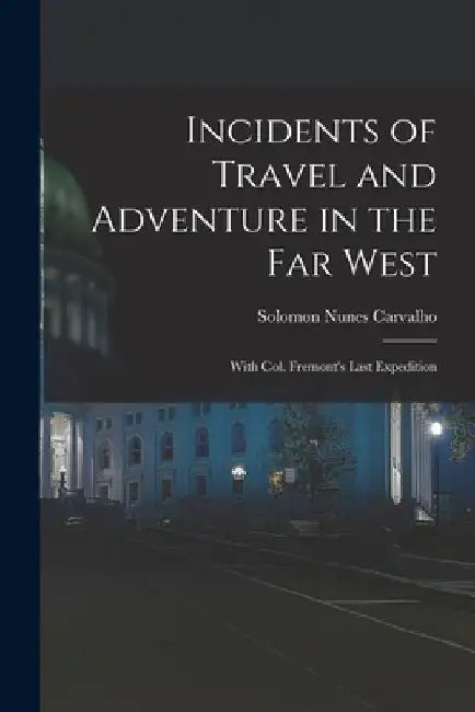 Incidents of Travel and Adventure in the Far West; With Col. Fremont's Last Expedition by Solomon Nunes Carvalho