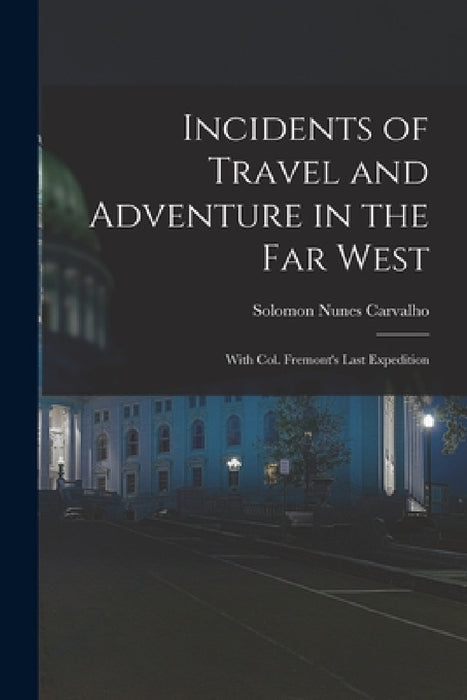 Incidents of Travel and Adventure in the Far West; With Col. Fremont's Last Expedition by Solomon Nunes Carvalho
