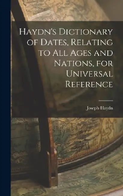 Haydn's Dictionary of Dates, Relating to All Ages and Nations, for Universal Reference by Joseph Haydn
