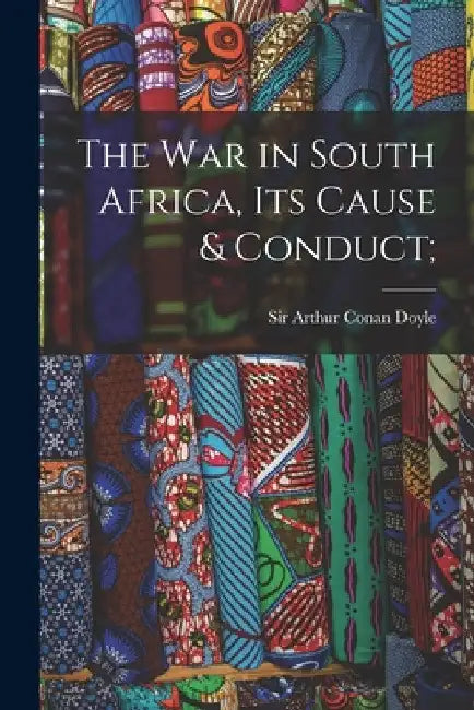 The War in South Africa, Its Cause & Conduct; by Arthur Conan Doyle