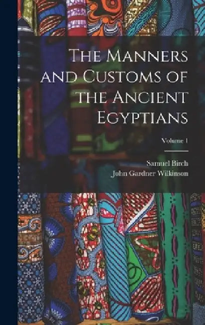 The Manners and Customs of the Ancient Egyptians; Volume 1 by John Gardner Wilkinson