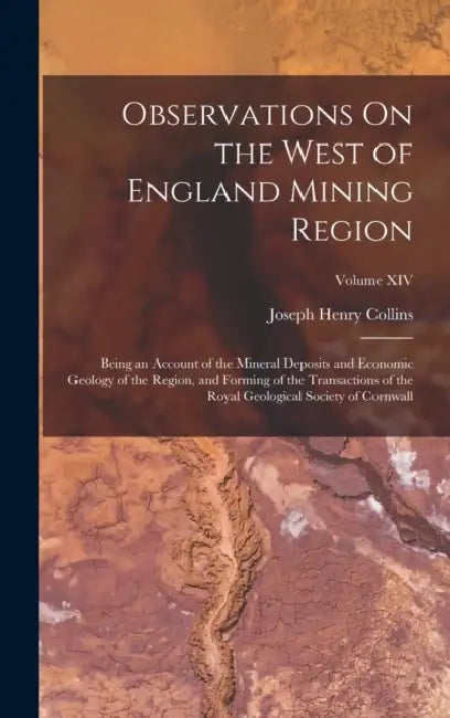 Observations On the West of England Mining Region: Being an Account of the Mineral Deposits and Economic Geology of the Region, and Forming of the Tra by Joseph Henry Collins