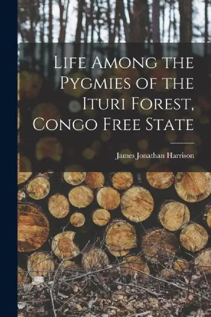 Life Among the Pygmies of the Ituri Forest Congo Free State by Jonathan, Harrison James